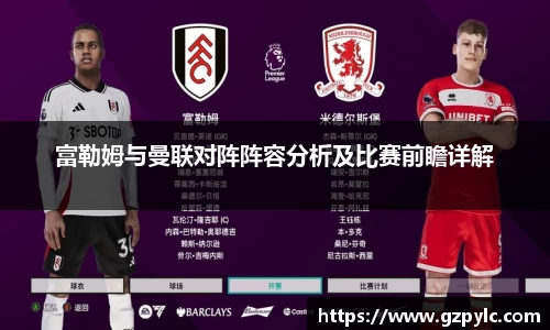 富勒姆与曼联对阵阵容分析及比赛前瞻详解