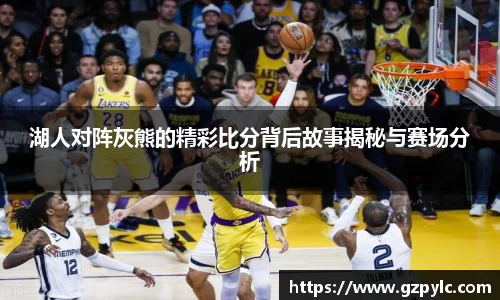 湖人对阵灰熊的精彩比分背后故事揭秘与赛场分析