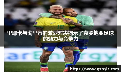 里耶卡与戈里察的激烈对决揭示了克罗地亚足球的魅力与竞争力