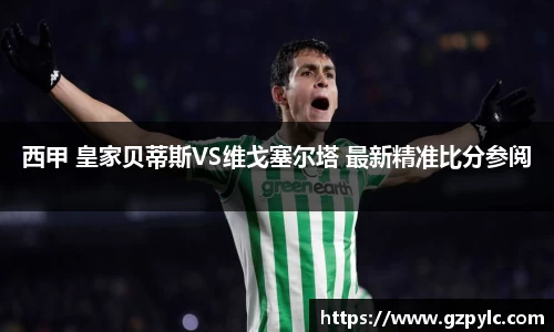 西甲 皇家贝蒂斯VS维戈塞尔塔 最新精准比分参阅