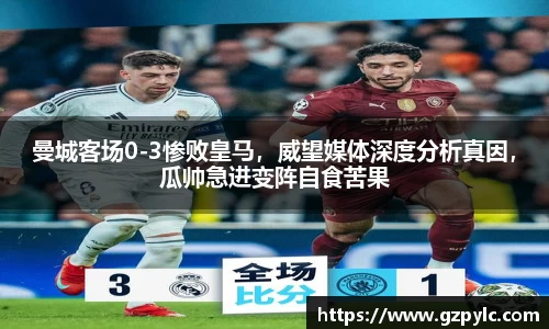 曼城客场0-3惨败皇马，威望媒体深度分析真因，瓜帅急进变阵自食苦果
