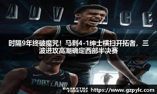 时隔9年终破魔咒！马刺4-1绅士横扫开拓者，三波进攻高潮确定西部半决赛